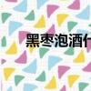 黑棗泡酒什么時間喝最好（黑棗泡酒）