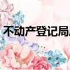 不動產登記局屬于哪個部門（不動產登記局）
