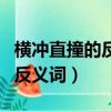 橫沖直撞的反義詞是畏縮不前嗎（橫沖直撞的反義詞）