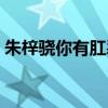 朱梓驍你有肛裂吧（朱梓驍肛裂是什么意思）