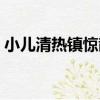 小兒清熱鎮驚散（關于小兒清熱鎮驚散簡介）