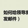 如何給領導發郵件匯報工作進度（如何給領導發郵件）