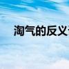 淘氣的反義詞是乖巧嗎（淘氣的反義詞）