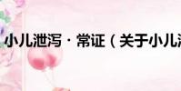 小兒泄瀉?常證(關于小兒泄瀉?常證簡介)