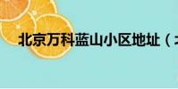 北京萬科藍山小區地址(北京萬科藍山)