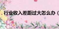 行業收入差距過大怎么辦(行業收入差距)