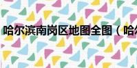 哈爾濱南崗區地圖全圖(哈爾濱南崗區地圖)