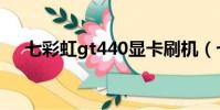 七彩虹gt440顯卡刷機(七彩虹gt440)