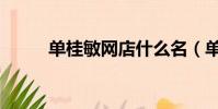 單桂敏網店什么名(單桂敏網店)