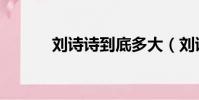 劉詩詩到底多大(劉詩詩多大)