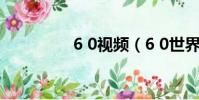 6 0視頻(6 0世界boss)