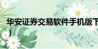 華安證券交易軟件手機版下載(華安證券交易)