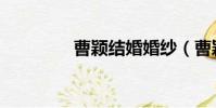 曹穎結婚婚紗(曹穎結婚)