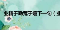 業精于勤荒于嬉下一句(業精于勤下一句)