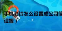 手機彩鈴怎么設置成公司簡介(手機彩鈴怎么設置)