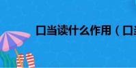 口當讀什么作用(口當讀什么)