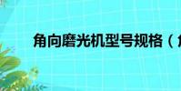 角向磨光機型號規格(角向磨光機)