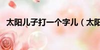 太陽兒子打一個字兒(太陽的兒子打一字)