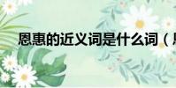 恩惠的近義詞是什么詞(恩惠的近義詞)