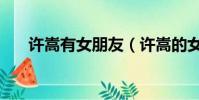 許嵩有女朋友(許嵩的女朋友徐佳穎)