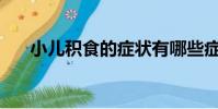小兒積食的癥狀有哪些癥狀(xiaoer)