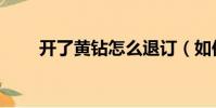 開了黃鉆怎么退訂(如何退訂黃鉆)