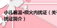 小兒暑溫·痰火內擾證(關于小兒暑溫·痰火內擾證簡介)