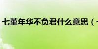 七堇年華不負君什么意思(七堇年華不負君)