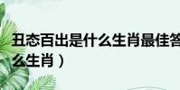 丑態百出是什么生肖最佳答案(丑態百出是什么生肖)