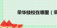 榮華技校在哪里(榮華技校)