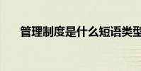 管理制度是什么短語類型(管理制度)