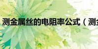 測金屬絲的電阻率公式(測金屬絲的電阻率)