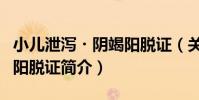 小兒泄瀉?陰竭陽脫證(關于小兒泄瀉?陰竭陽脫證簡介)