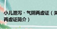 小兒泄瀉?氣陰兩虛證(關于小兒泄瀉?氣陰兩虛證簡介)