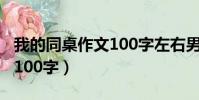 我的同桌作文100字左右男生(我的同桌作文100字)