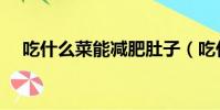 吃什么菜能減肥肚子(吃什么菜能減肥)