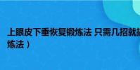 上眼皮下垂恢復鍛煉法 只需幾招就搞定(上眼瞼下垂恢復鍛煉法)