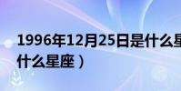 1996年12月25日是什么星座(12月25日是什么星座)
