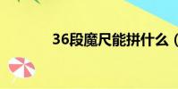 36段魔尺能拼什么(拼什么)
