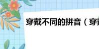 穿戴不同的拼音(穿戴的拼音)