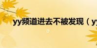 yy頻道進去不被發現(yy頻道不存在)