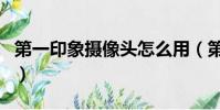 第一印象攝像頭怎么用(第一印象攝像頭驅動)