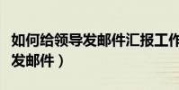 如何給領導發郵件匯報工作進度(如何給領導發郵件)