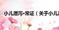 小兒泄瀉·常證(關于小兒泄瀉·常證簡介)
