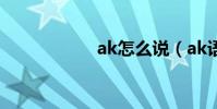 ak怎么說(ak語音)
