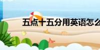 五點十五分用英語怎么說(五點)