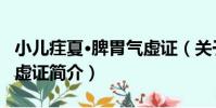 小兒疰夏·脾胃氣虛證(關于小兒疰夏·脾胃氣虛證簡介)