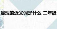 顯現的近義詞是什么 二年級(顯現的近義詞)
