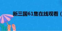 新三國61集在線觀看(新三國63)