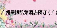 廣州昊銀凱萊酒店預訂(廣州昊銀凱萊酒店)